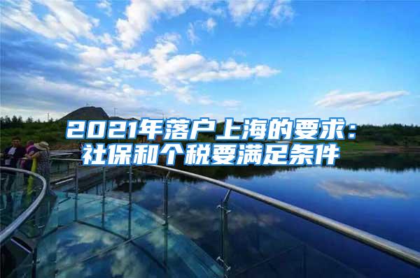 2021年落户上海的要求：社保和个税要满足条件