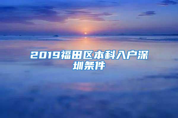 2019福田区本科入户深圳条件