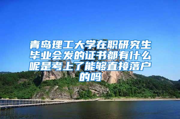 青岛理工大学在职研究生毕业会发的证书都有什么呢是考上了能够直接落户的吗