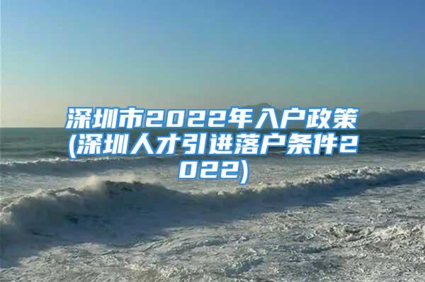 深圳市2022年入户政策(深圳人才引进落户条件2022)