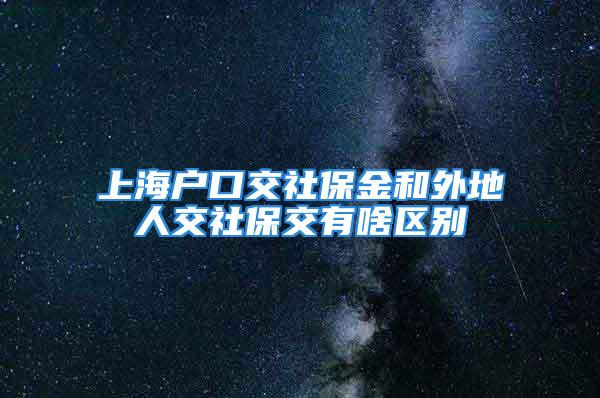 上海户口交社保金和外地人交社保交有啥区别