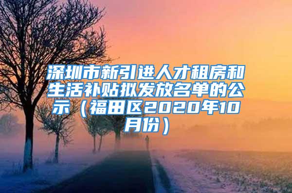 深圳市新引进人才租房和生活补贴拟发放名单的公示（福田区2020年10月份）