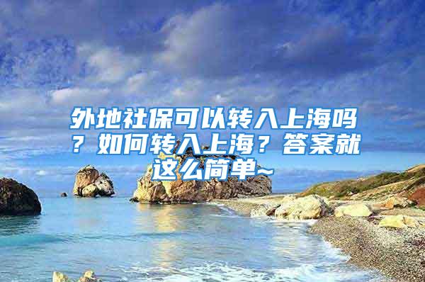 外地社保可以转入上海吗？如何转入上海？答案就这么简单~