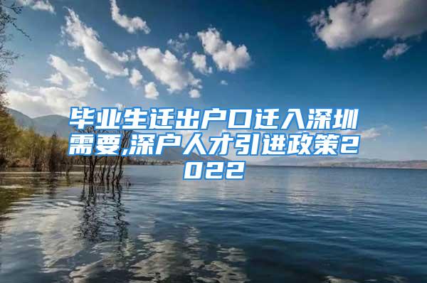 毕业生迁出户口迁入深圳需要,深户人才引进政策2022