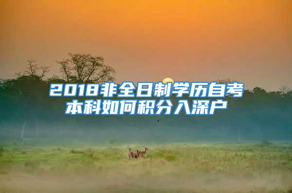 2018非全日制学历自考本科如何积分入深户