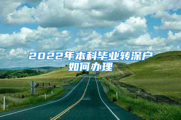 2022年本科毕业转深户如何办理