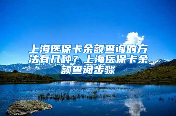 上海医保卡余额查询的方法有几种？上海医保卡余额查询步骤