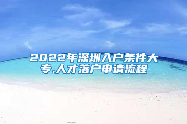 2022年深圳入户条件大专,人才落户申请流程