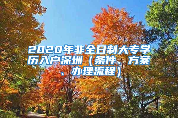 2020年非全日制大专学历入户深圳（条件、方案、办理流程）