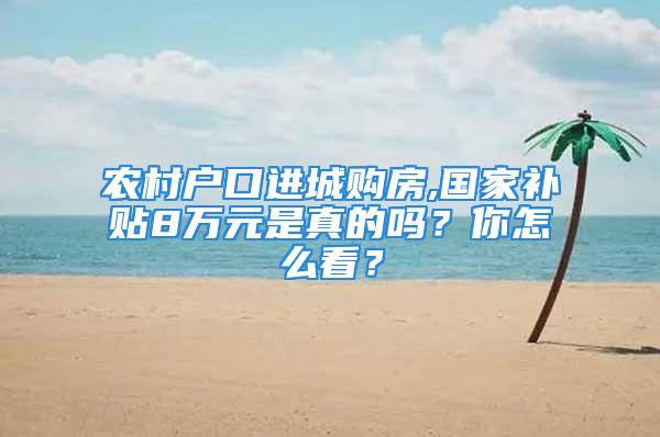 农村户口进城购房,国家补贴8万元是真的吗？你怎么看？