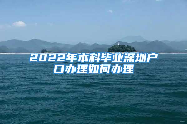 2022年本科毕业深圳户口办理如何办理