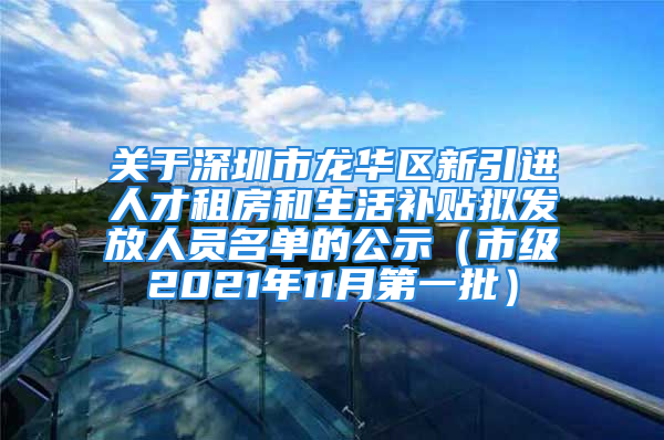 关于深圳市龙华区新引进人才租房和生活补贴拟发放人员名单的公示（市级2021年11月第一批）