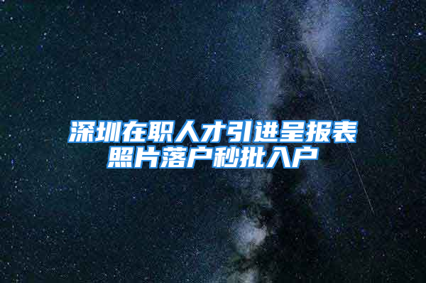 深圳在职人才引进呈报表照片落户秒批入户