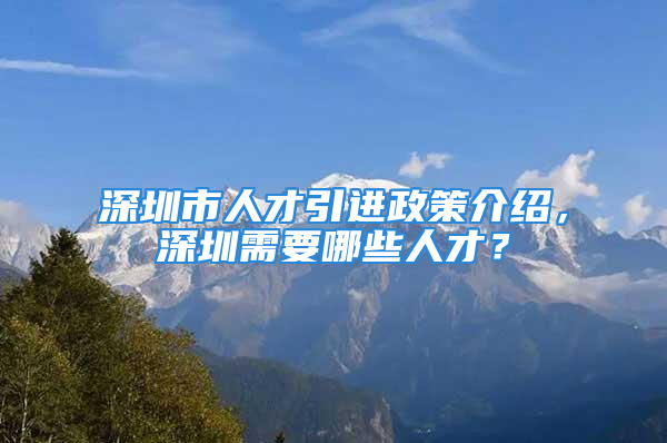 深圳市人才引进政策介绍，深圳需要哪些人才？