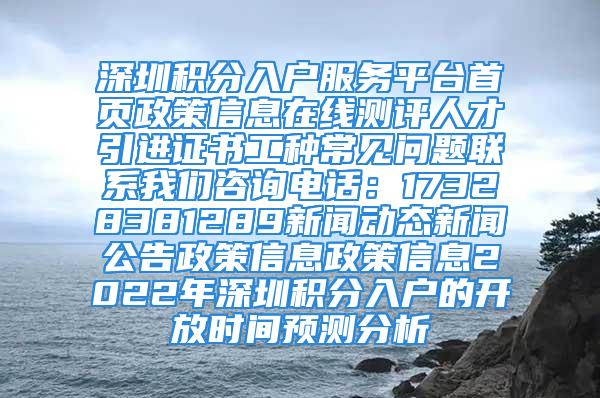 深圳积分入户服务平台首页政策信息在线测评人才引进证书工种常见问题联系我们咨询电话：17328381289新闻动态新闻公告政策信息政策信息2022年深圳积分入户的开放时间预测分析