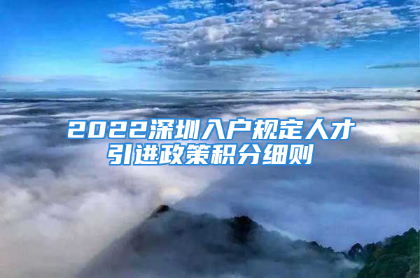 2022深圳入户规定人才引进政策积分细则