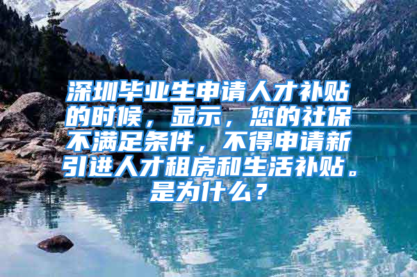 深圳毕业生申请人才补贴的时候，显示，您的社保不满足条件，不得申请新引进人才租房和生活补贴。是为什么？