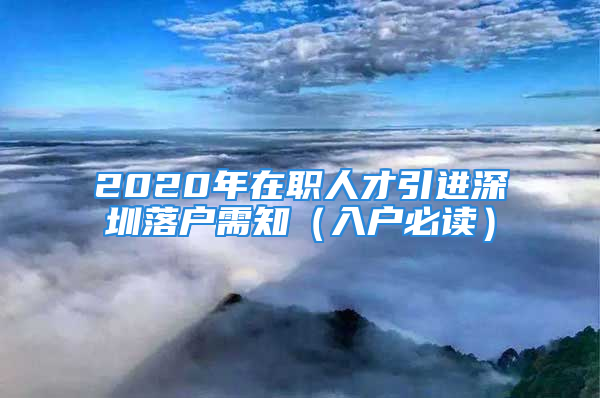 2020年在职人才引进深圳落户需知（入户必读）