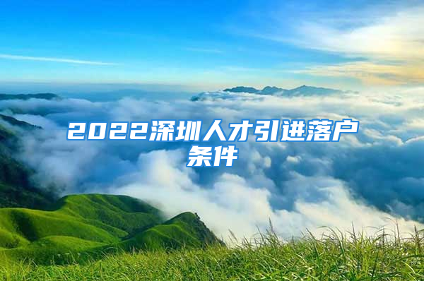 2022深圳人才引进落户条件