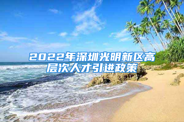 2022年深圳光明新区高层次人才引进政策