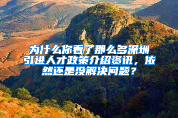 为什么你看了那么多深圳引进人才政策介绍资讯，依然还是没解决问题？