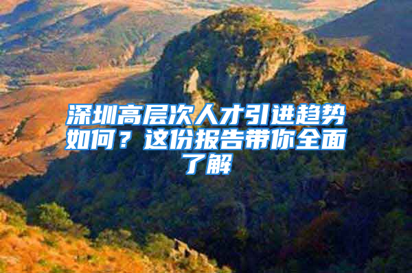 深圳高层次人才引进趋势如何？这份报告带你全面了解