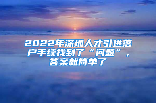 2022年深圳人才引进落户手续找到了“问题”，答案就简单了