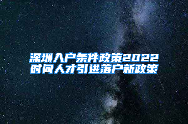 深圳入户条件政策2022时间人才引进落户新政策