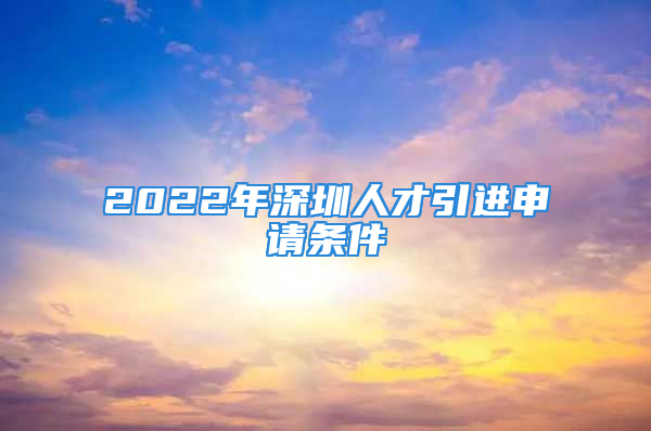 2022年深圳人才引进申请条件