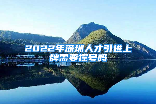 2022年深圳人才引进上牌需要摇号吗