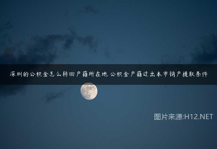 深圳的公积金怎么转回户籍所在地 公积金户籍迁出本市销户提取条件