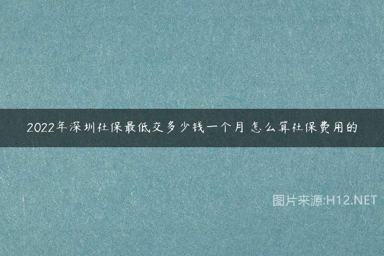 2022年深圳社保最低交多少钱一个月 怎么算社保费用的