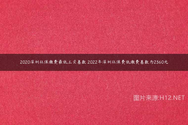 2020深圳社保缴费最低工资基数 2022年深圳社保费低缴费基数为2360元