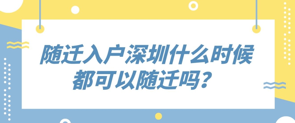 随迁入户深圳什么时候都可以随迁吗？