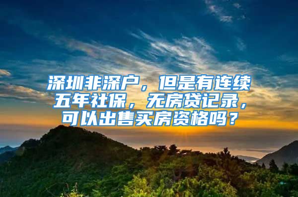 深圳非深户，但是有连续五年社保，无房贷记录，可以出售买房资格吗？