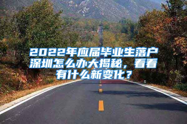 2022年应届毕业生落户深圳怎么办大揭秘，看看有什么新变化？