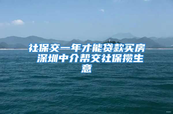 社保交一年才能贷款买房 深圳中介帮交社保揽生意