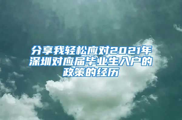 分享我轻松应对2021年深圳对应届毕业生入户的政策的经历