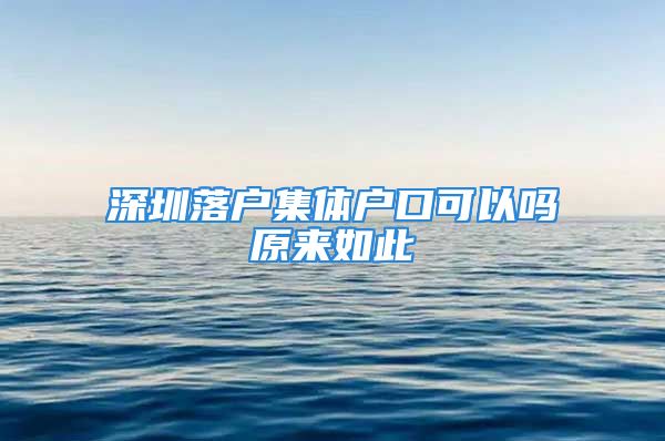 深圳落户集体户口可以吗原来如此