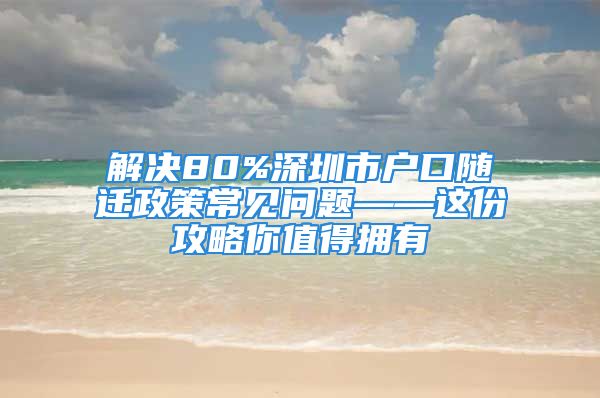 解决80%深圳市户口随迁政策常见问题——这份攻略你值得拥有