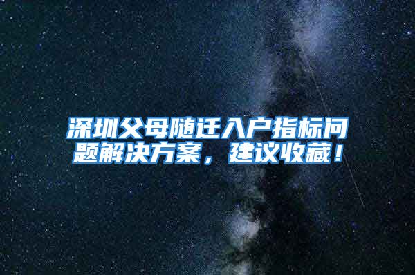 深圳父母随迁入户指标问题解决方案，建议收藏！