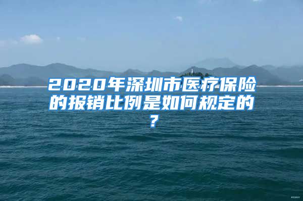 2020年深圳市医疗保险的报销比例是如何规定的？