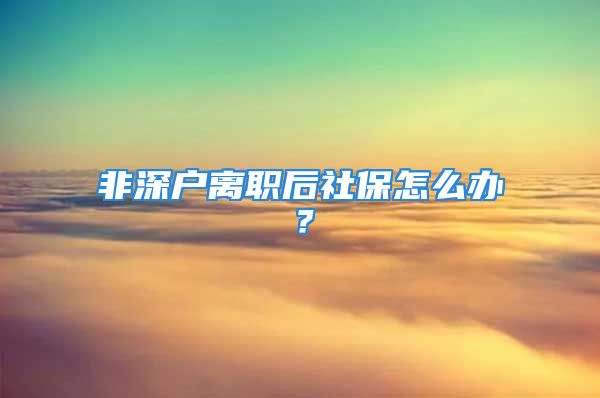 非深户离职后社保怎么办？