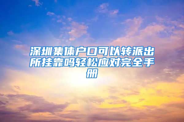 深圳集体户口可以转派出所挂靠吗轻松应对完全手册