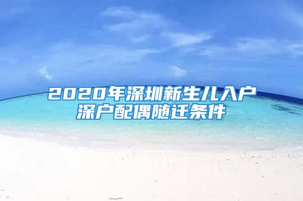 2020年深圳新生儿入户深户配偶随迁条件