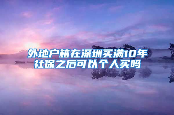 外地户籍在深圳买满10年社保之后可以个人买吗