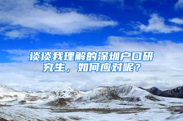 谈谈我理解的深圳户口研究生，如何应对呢？