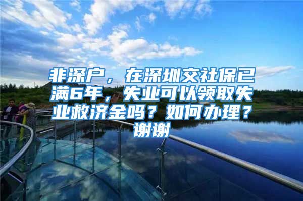 非深户，在深圳交社保已满6年，失业可以领取失业救济金吗？如何办理？谢谢