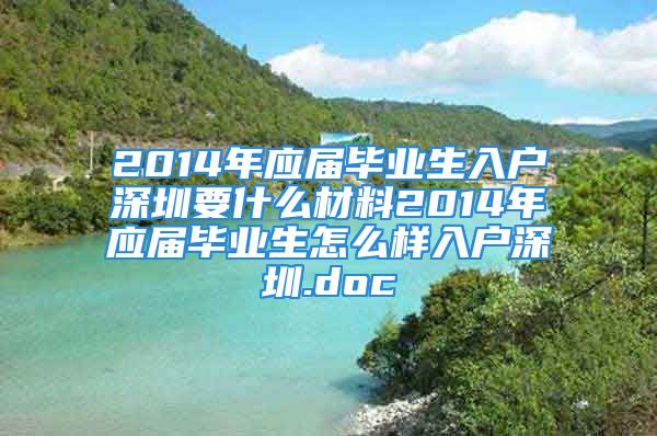 2014年应届毕业生入户深圳要什么材料2014年应届毕业生怎么样入户深圳.doc