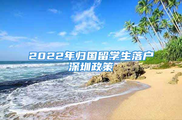 2022年归国留学生落户深圳政策